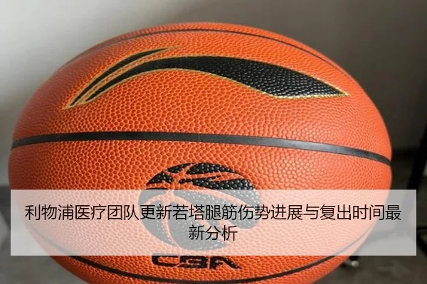 利物浦医疗团队更新若塔腿筋伤势进展与复出时间最新分析