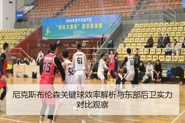 尼克斯布伦森关键球效率解析与东部后卫实力对比观察