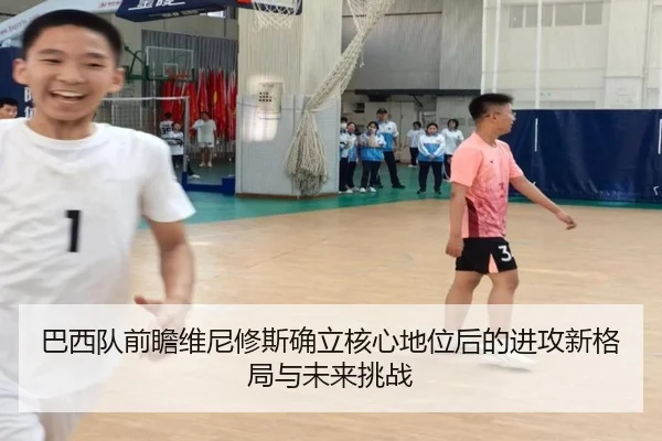 巴西队前瞻维尼修斯确立核心地位后的进攻新格局与未来挑战