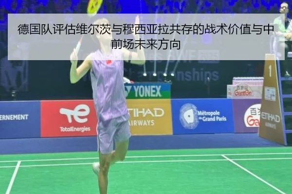 德国队评估维尔茨与穆西亚拉共存的战术价值与中前场未来方向