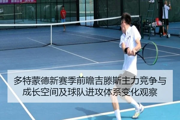 多特蒙德新赛季前瞻吉滕斯主力竞争与成长空间及球队进攻体系变化观察