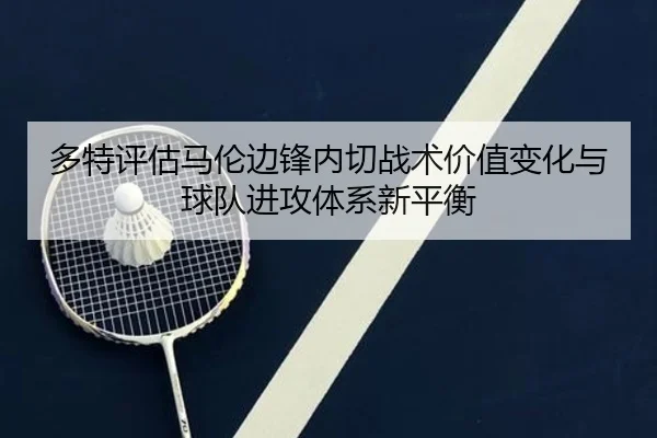 多特评估马伦边锋内切战术价值变化与球队进攻体系新平衡