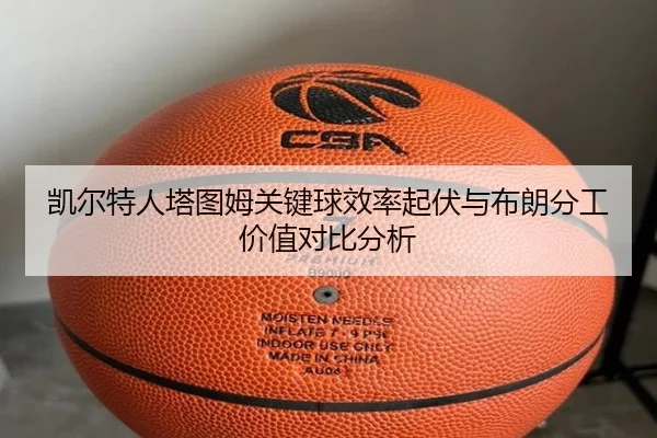 凯尔特人塔图姆关键球效率起伏与布朗分工价值对比分析